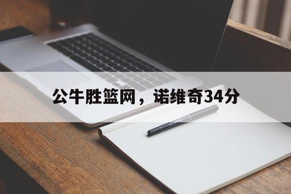 公牛胜篮网,诺维奇34分 公牛胜篮网,诺维奇34分